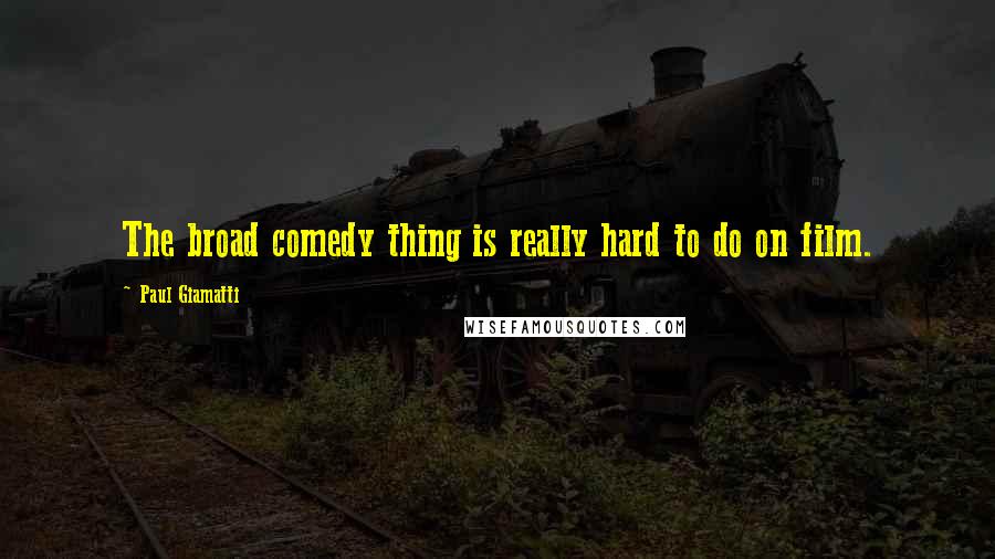 Paul Giamatti Quotes: The broad comedy thing is really hard to do on film.