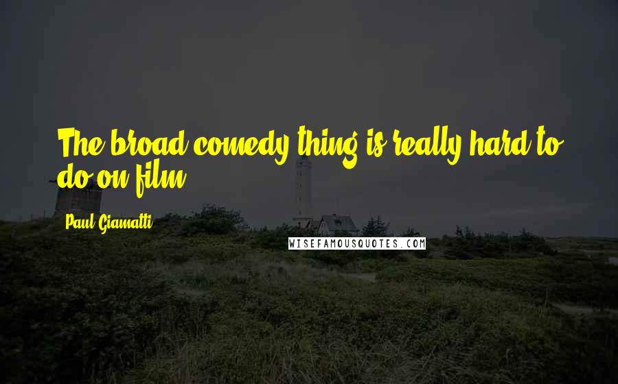 Paul Giamatti Quotes: The broad comedy thing is really hard to do on film.