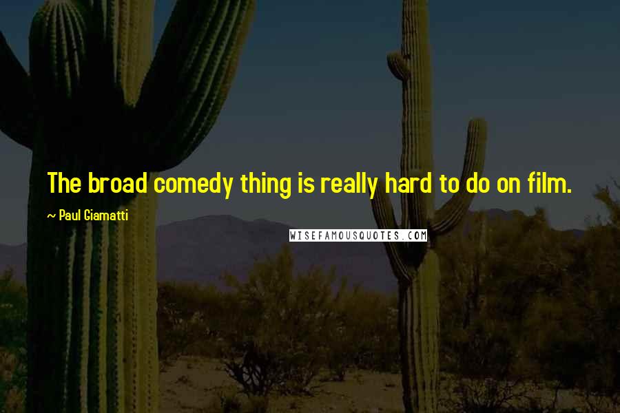 Paul Giamatti Quotes: The broad comedy thing is really hard to do on film.