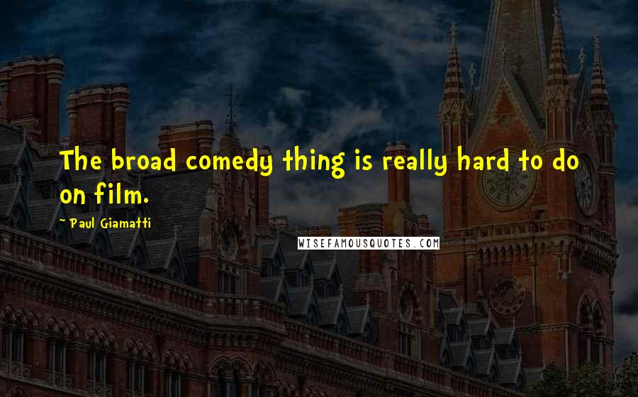 Paul Giamatti Quotes: The broad comedy thing is really hard to do on film.