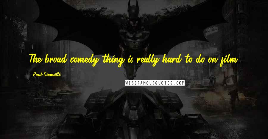 Paul Giamatti Quotes: The broad comedy thing is really hard to do on film.