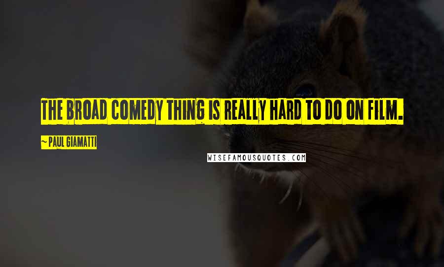 Paul Giamatti Quotes: The broad comedy thing is really hard to do on film.