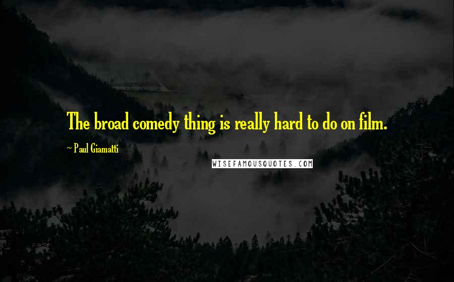 Paul Giamatti Quotes: The broad comedy thing is really hard to do on film.