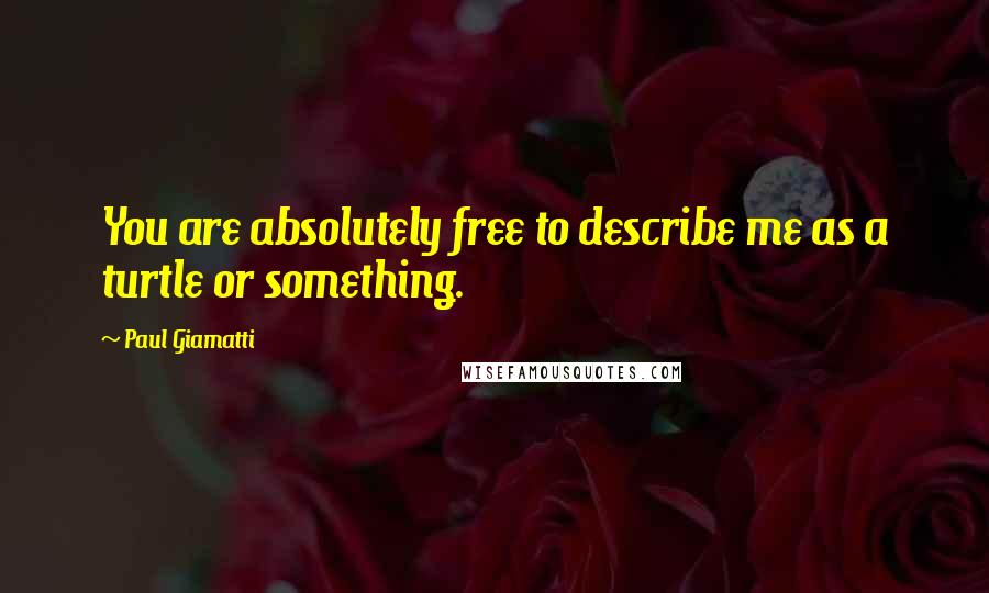 Paul Giamatti Quotes: You are absolutely free to describe me as a turtle or something.