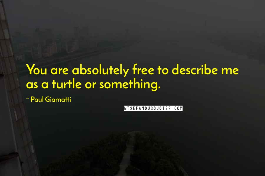 Paul Giamatti Quotes: You are absolutely free to describe me as a turtle or something.