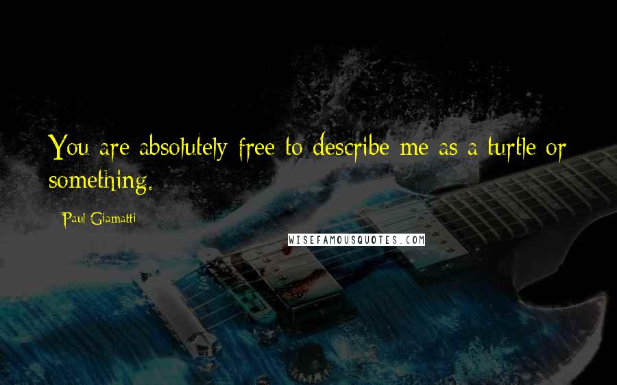 Paul Giamatti Quotes: You are absolutely free to describe me as a turtle or something.