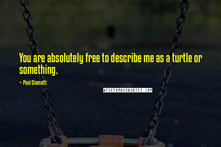 Paul Giamatti Quotes: You are absolutely free to describe me as a turtle or something.