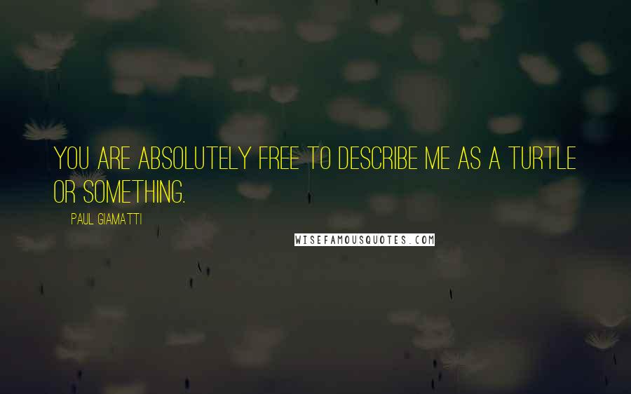 Paul Giamatti Quotes: You are absolutely free to describe me as a turtle or something.