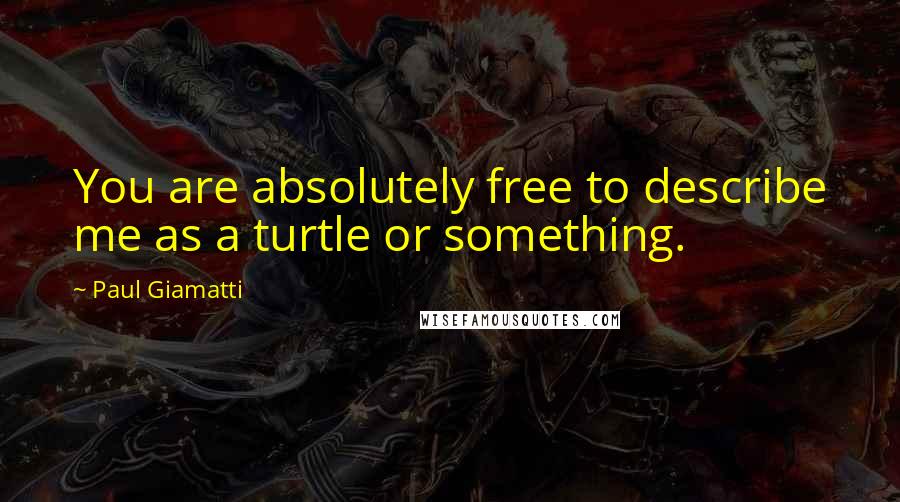 Paul Giamatti Quotes: You are absolutely free to describe me as a turtle or something.