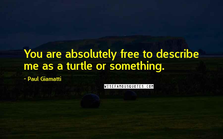 Paul Giamatti Quotes: You are absolutely free to describe me as a turtle or something.