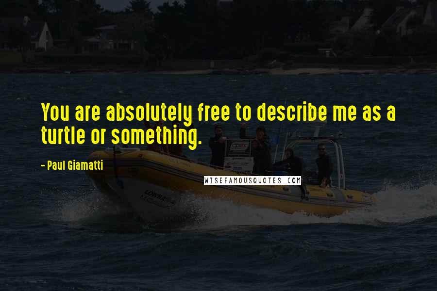 Paul Giamatti Quotes: You are absolutely free to describe me as a turtle or something.
