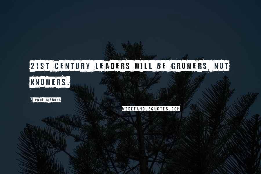 Paul Gibbons Quotes: 21st century leaders will be growers, not knowers.