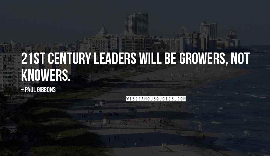 Paul Gibbons Quotes: 21st century leaders will be growers, not knowers.