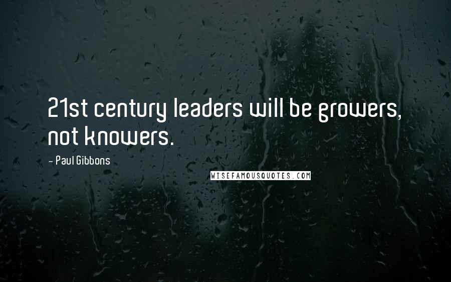 Paul Gibbons Quotes: 21st century leaders will be growers, not knowers.