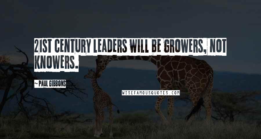 Paul Gibbons Quotes: 21st century leaders will be growers, not knowers.