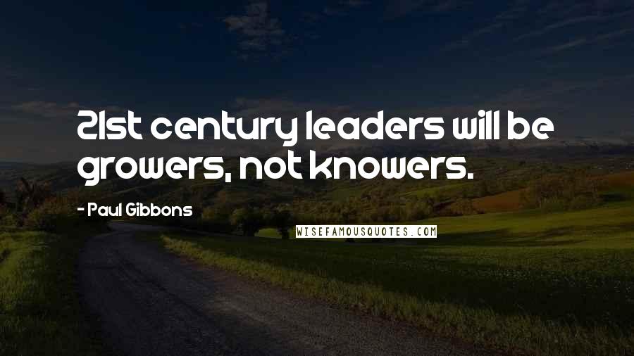 Paul Gibbons Quotes: 21st century leaders will be growers, not knowers.