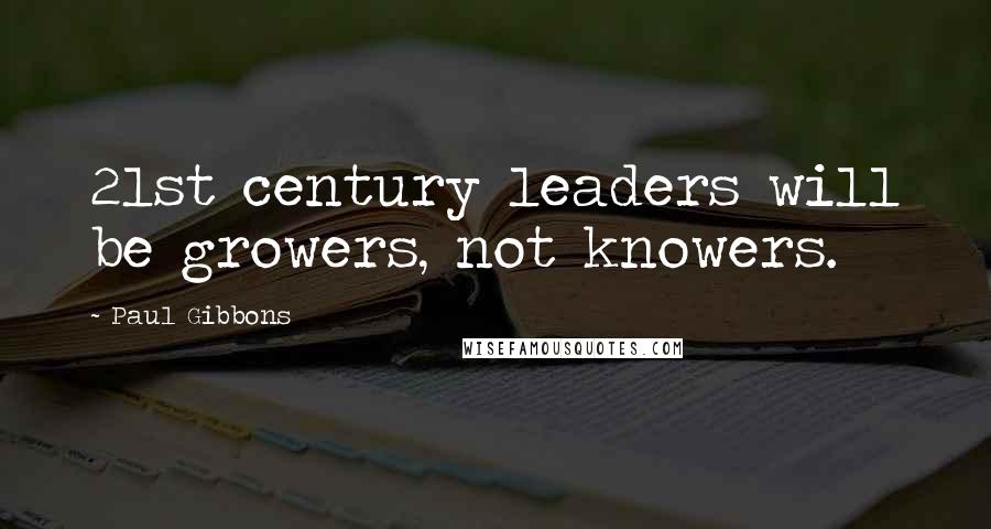 Paul Gibbons Quotes: 21st century leaders will be growers, not knowers.