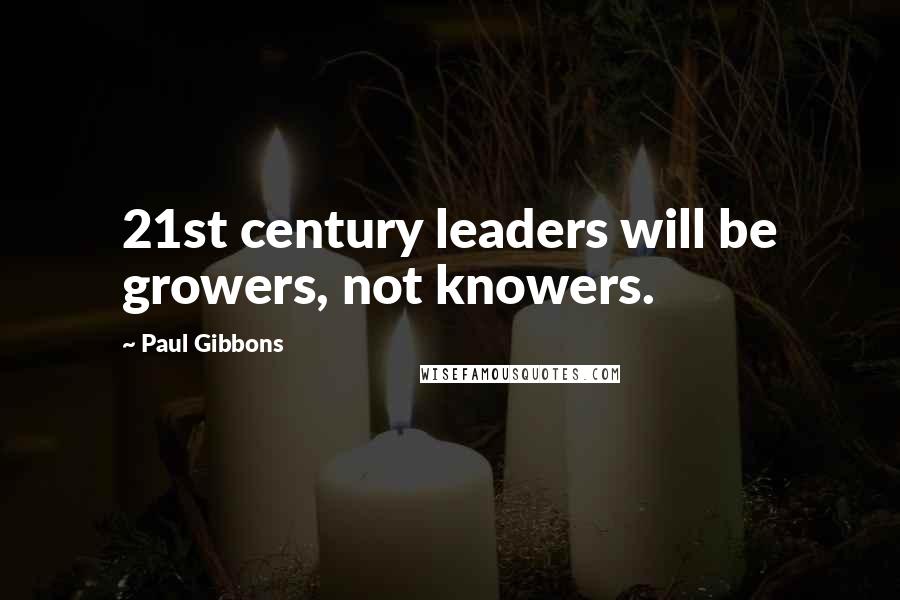 Paul Gibbons Quotes: 21st century leaders will be growers, not knowers.