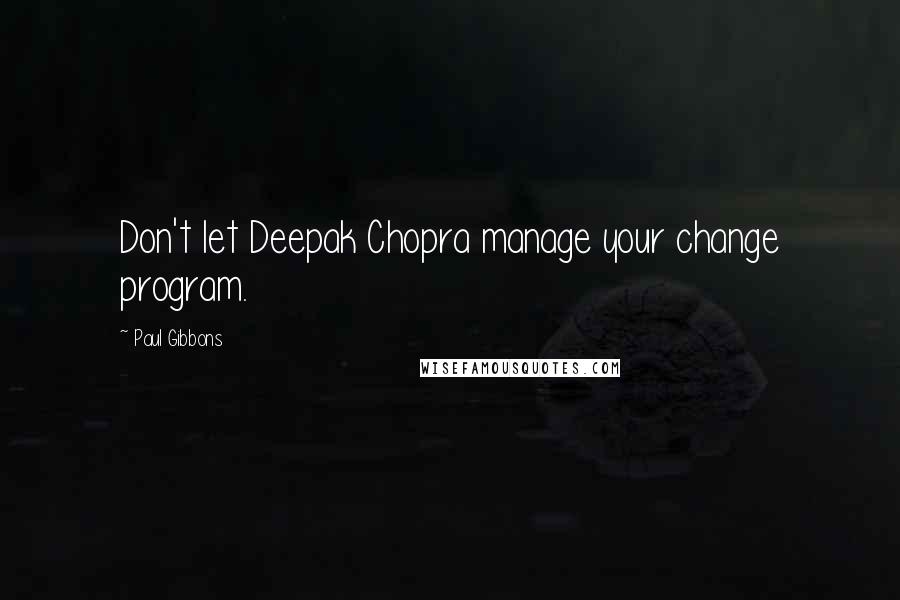 Paul Gibbons Quotes: Don't let Deepak Chopra manage your change program.