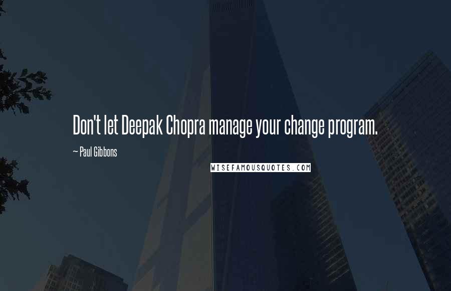 Paul Gibbons Quotes: Don't let Deepak Chopra manage your change program.