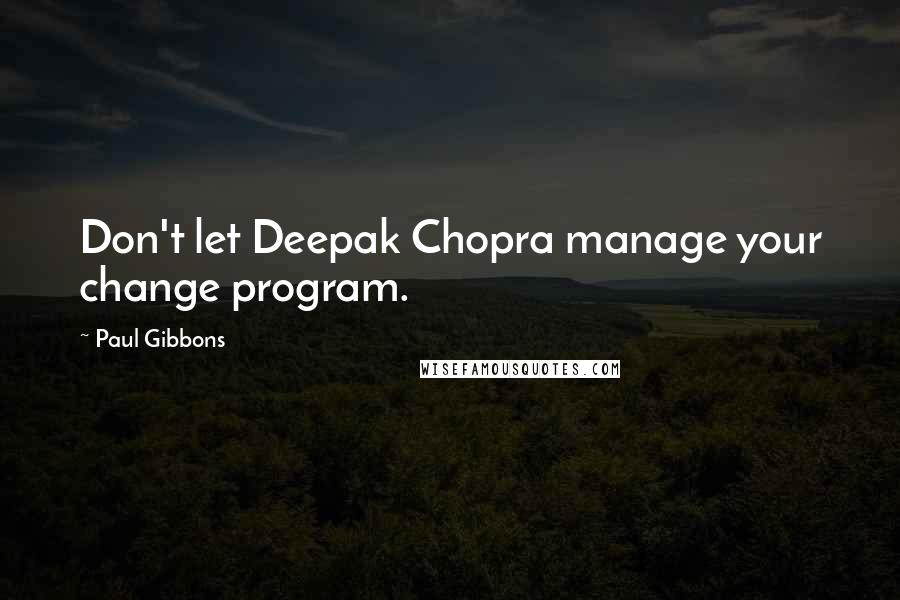 Paul Gibbons Quotes: Don't let Deepak Chopra manage your change program.