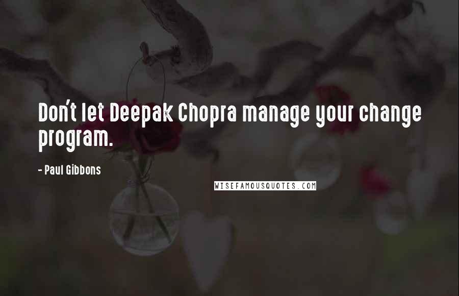 Paul Gibbons Quotes: Don't let Deepak Chopra manage your change program.