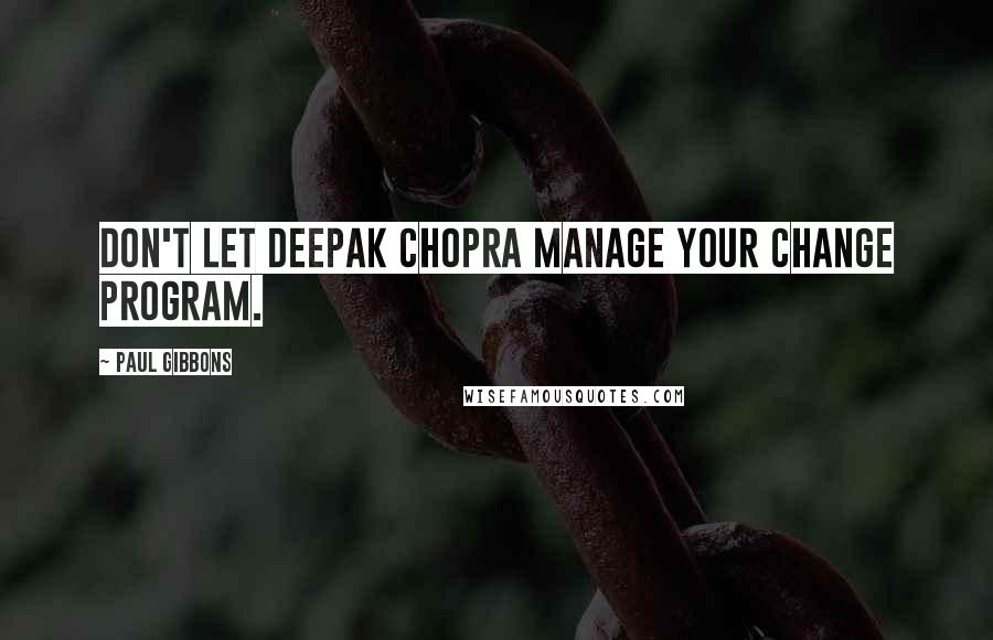 Paul Gibbons Quotes: Don't let Deepak Chopra manage your change program.