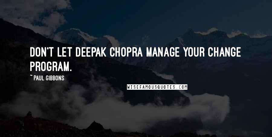 Paul Gibbons Quotes: Don't let Deepak Chopra manage your change program.