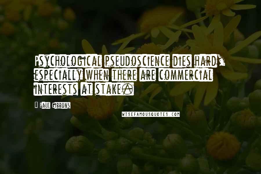 Paul Gibbons Quotes: Psychological pseudoscience dies hard, especially when there are commercial interests at stake.