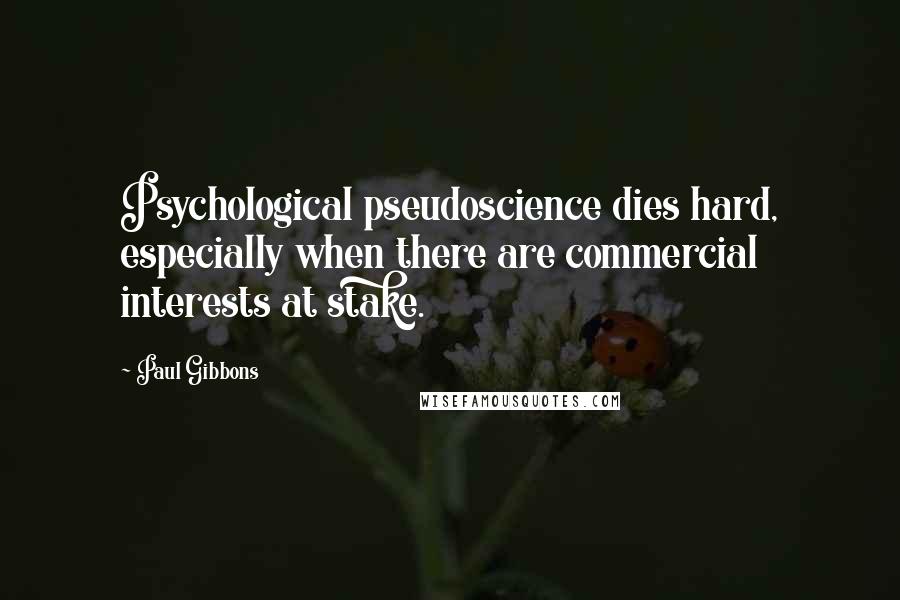 Paul Gibbons Quotes: Psychological pseudoscience dies hard, especially when there are commercial interests at stake.