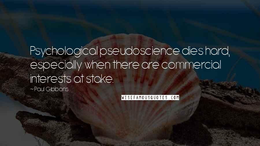 Paul Gibbons Quotes: Psychological pseudoscience dies hard, especially when there are commercial interests at stake.
