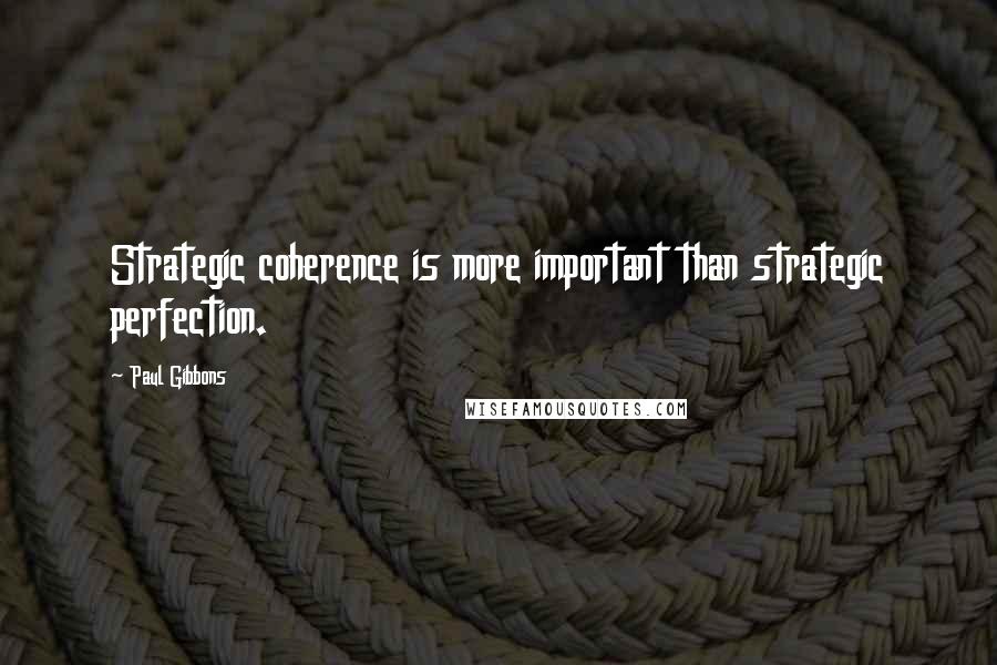 Paul Gibbons Quotes: Strategic coherence is more important than strategic perfection.