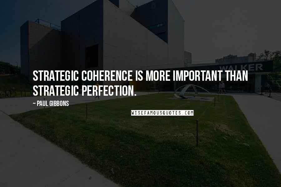 Paul Gibbons Quotes: Strategic coherence is more important than strategic perfection.