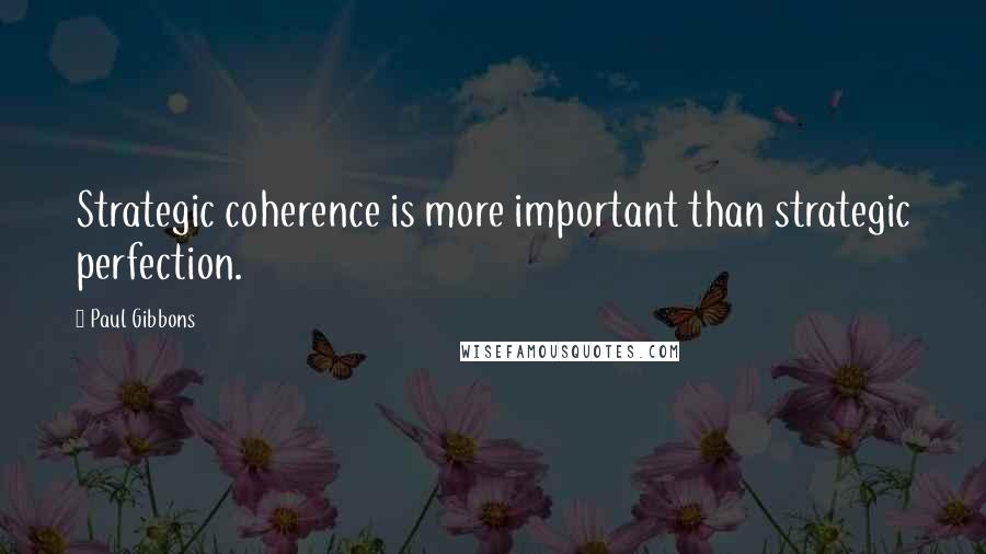 Paul Gibbons Quotes: Strategic coherence is more important than strategic perfection.