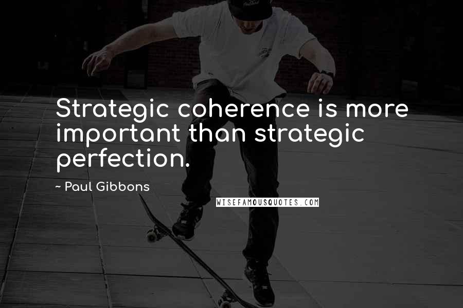 Paul Gibbons Quotes: Strategic coherence is more important than strategic perfection.