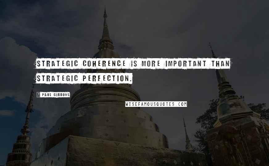 Paul Gibbons Quotes: Strategic coherence is more important than strategic perfection.