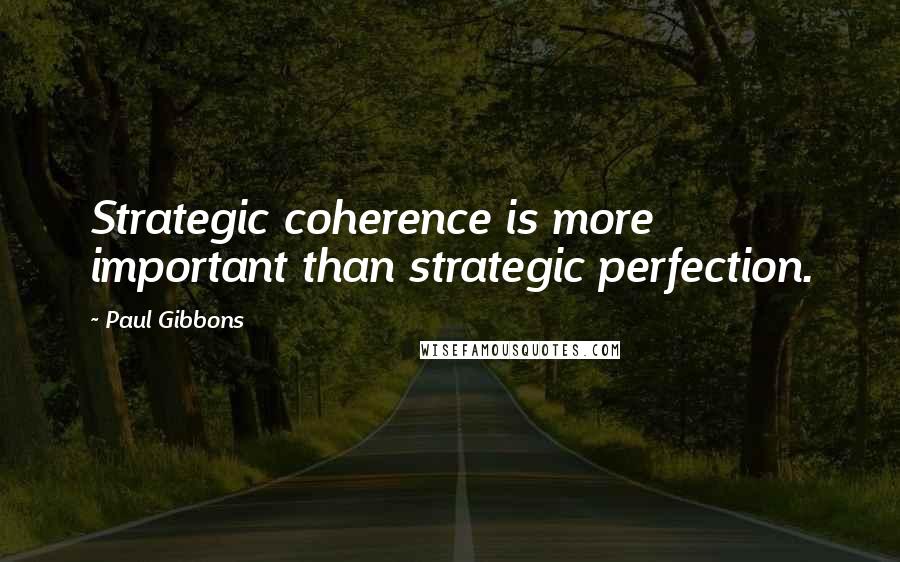 Paul Gibbons Quotes: Strategic coherence is more important than strategic perfection.