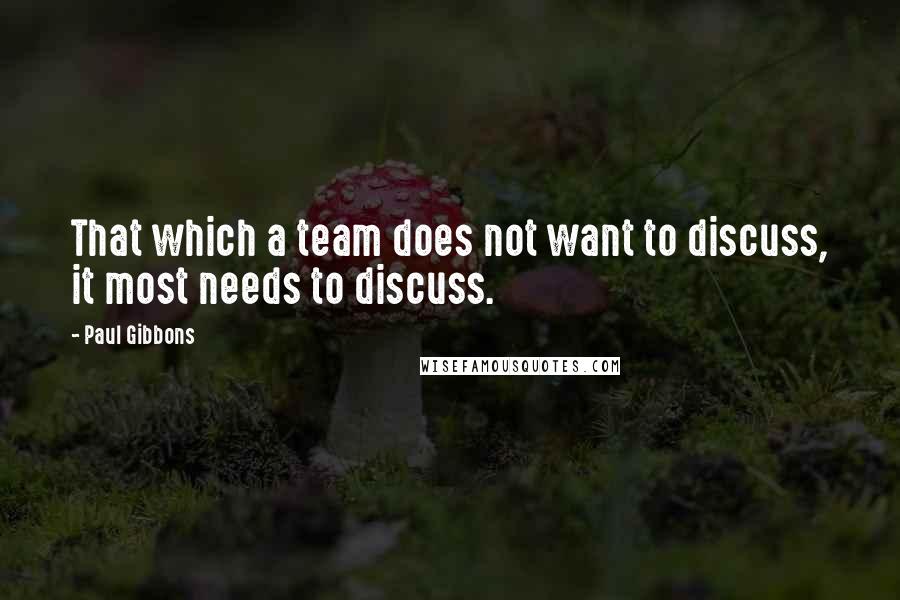 Paul Gibbons Quotes: That which a team does not want to discuss, it most needs to discuss.