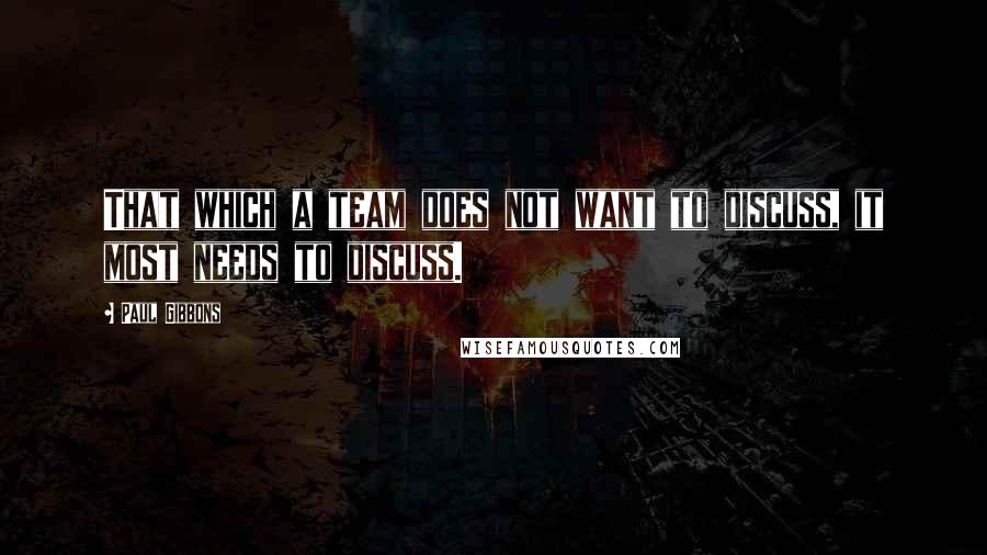 Paul Gibbons Quotes: That which a team does not want to discuss, it most needs to discuss.