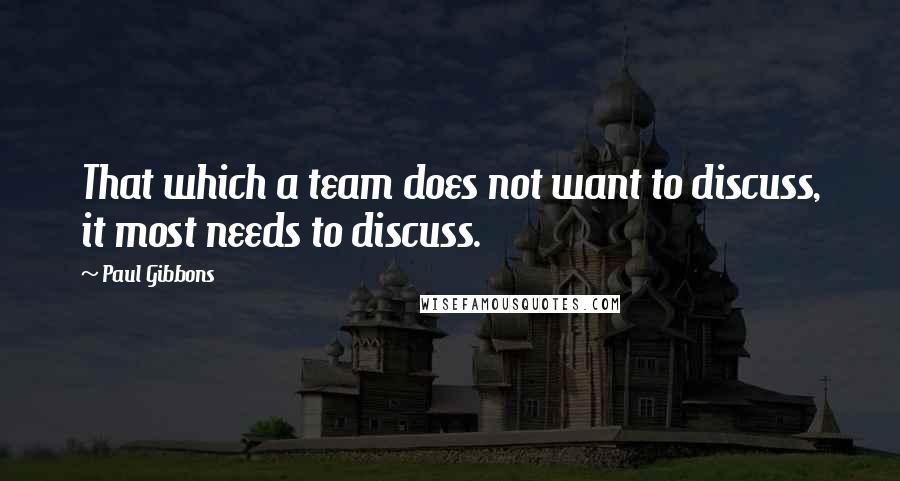 Paul Gibbons Quotes: That which a team does not want to discuss, it most needs to discuss.