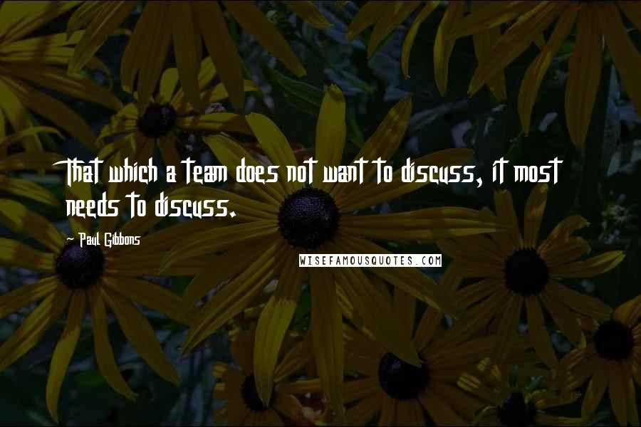 Paul Gibbons Quotes: That which a team does not want to discuss, it most needs to discuss.