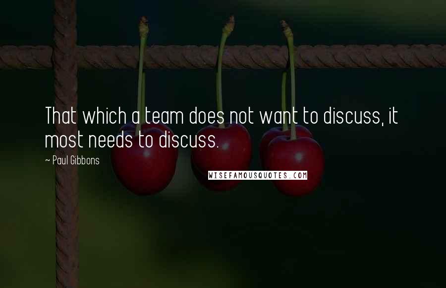 Paul Gibbons Quotes: That which a team does not want to discuss, it most needs to discuss.