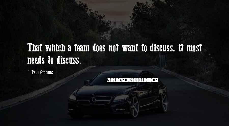 Paul Gibbons Quotes: That which a team does not want to discuss, it most needs to discuss.