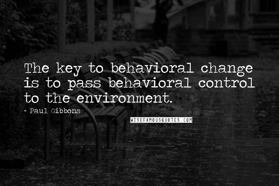 Paul Gibbons Quotes: The key to behavioral change is to pass behavioral control to the environment.