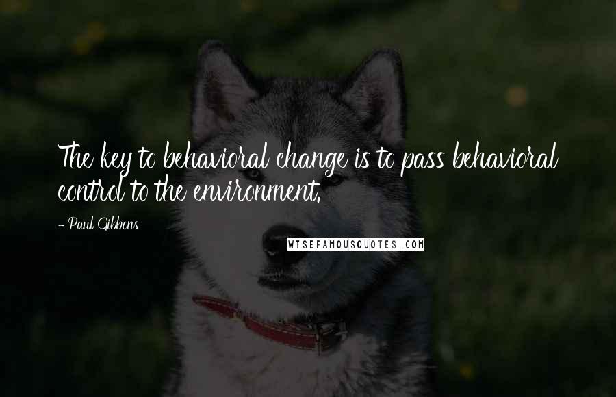 Paul Gibbons Quotes: The key to behavioral change is to pass behavioral control to the environment.