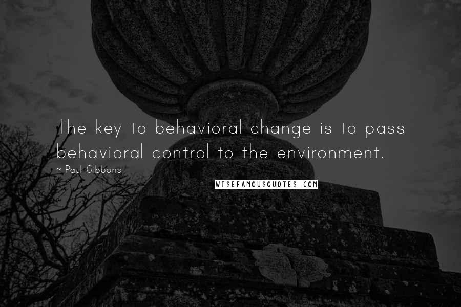 Paul Gibbons Quotes: The key to behavioral change is to pass behavioral control to the environment.