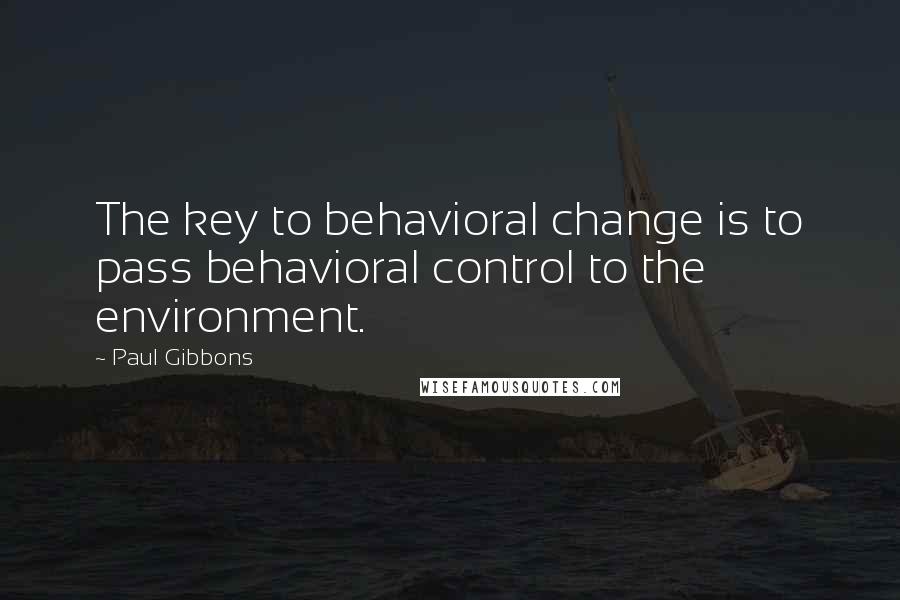 Paul Gibbons Quotes: The key to behavioral change is to pass behavioral control to the environment.