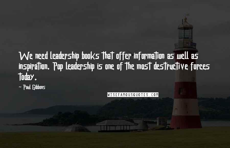 Paul Gibbons Quotes: We need leadership books that offer information as well as inspiration. Pop leadership is one of the most destructive forces today.