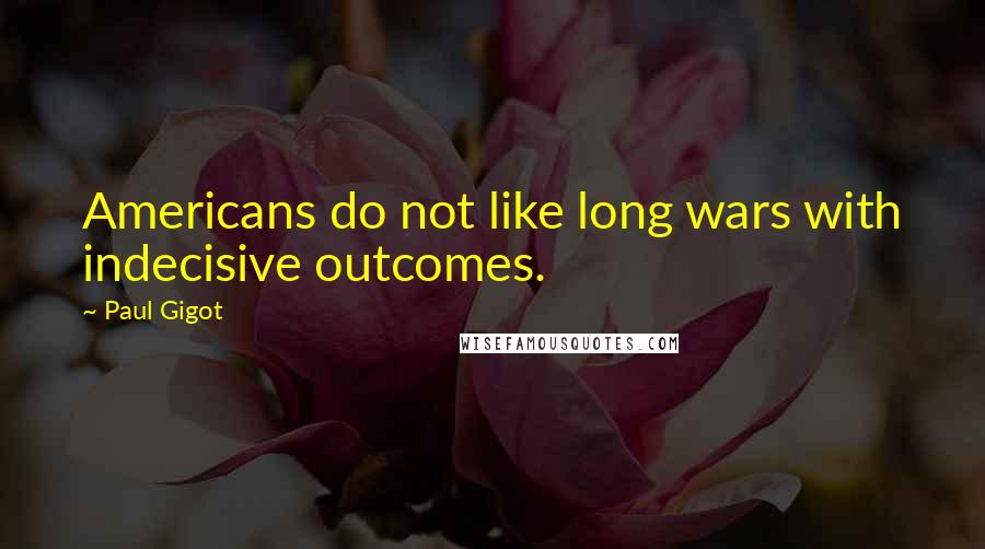 Paul Gigot Quotes: Americans do not like long wars with indecisive outcomes.