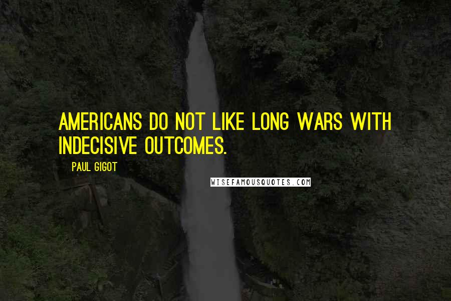 Paul Gigot Quotes: Americans do not like long wars with indecisive outcomes.